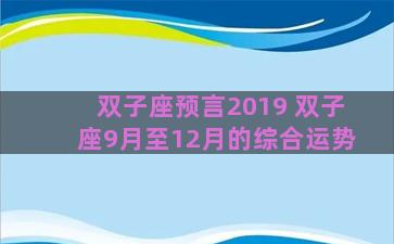 双子座预言2019 双子座9月至12月的综合运势